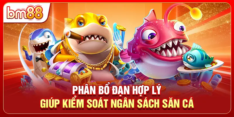 Phân bổ đạn hợp lý giúp kiểm soát ngân sách săn cá