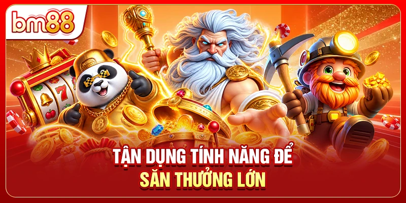 Tận dụng tính năng để săn thưởng lớn